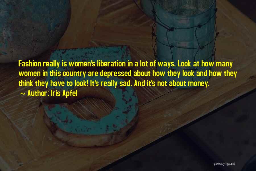 Iris Apfel Quotes: Fashion Really Is Women's Liberation In A Lot Of Ways. Look At How Many Women In This Country Are Depressed