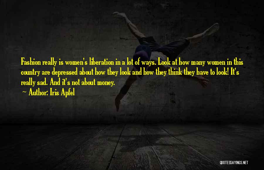 Iris Apfel Quotes: Fashion Really Is Women's Liberation In A Lot Of Ways. Look At How Many Women In This Country Are Depressed