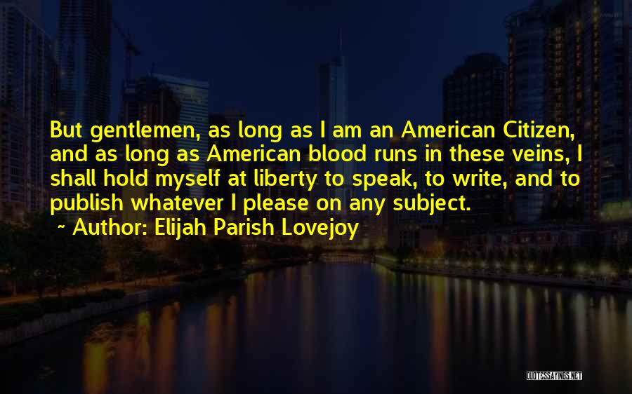 Elijah Parish Lovejoy Quotes: But Gentlemen, As Long As I Am An American Citizen, And As Long As American Blood Runs In These Veins,