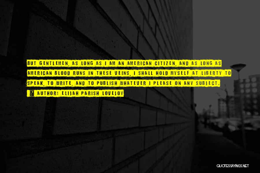 Elijah Parish Lovejoy Quotes: But Gentlemen, As Long As I Am An American Citizen, And As Long As American Blood Runs In These Veins,