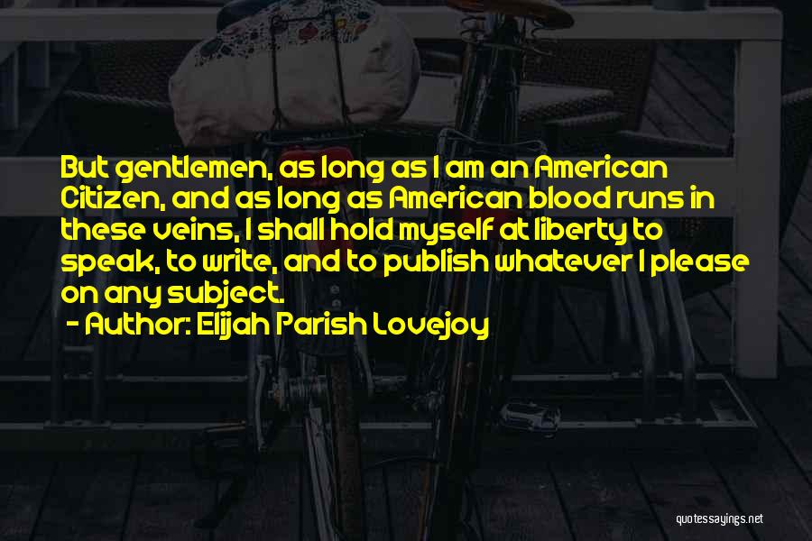 Elijah Parish Lovejoy Quotes: But Gentlemen, As Long As I Am An American Citizen, And As Long As American Blood Runs In These Veins,