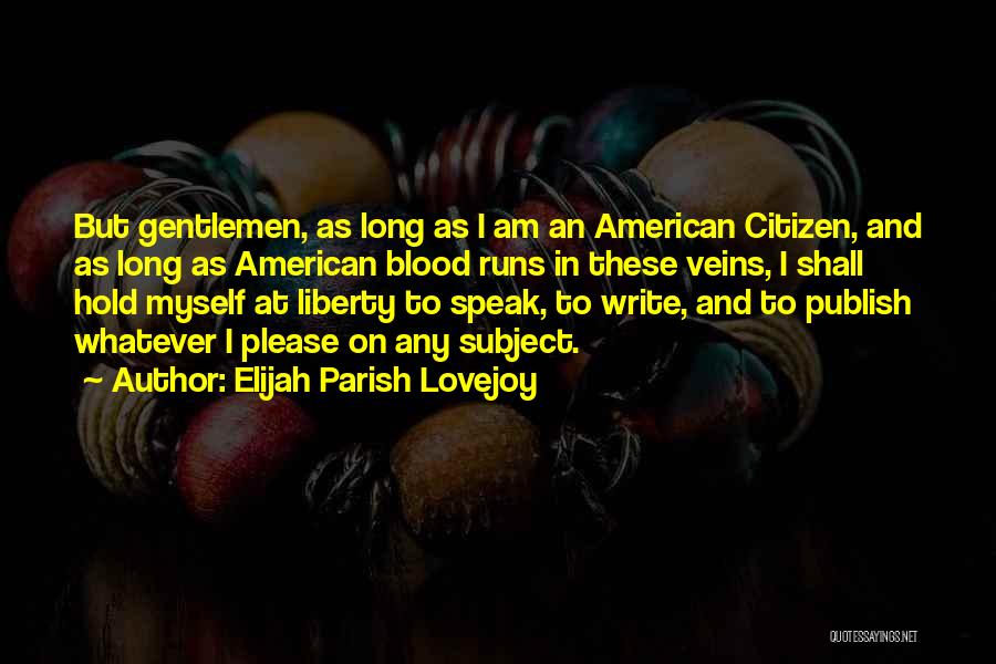 Elijah Parish Lovejoy Quotes: But Gentlemen, As Long As I Am An American Citizen, And As Long As American Blood Runs In These Veins,