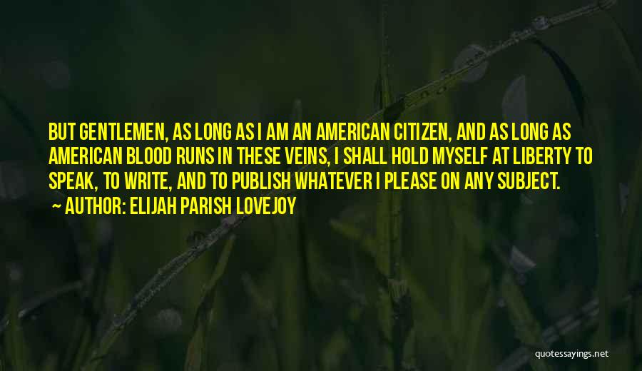 Elijah Parish Lovejoy Quotes: But Gentlemen, As Long As I Am An American Citizen, And As Long As American Blood Runs In These Veins,