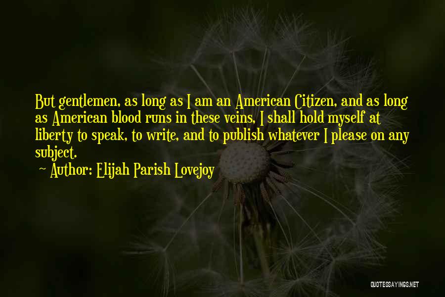 Elijah Parish Lovejoy Quotes: But Gentlemen, As Long As I Am An American Citizen, And As Long As American Blood Runs In These Veins,