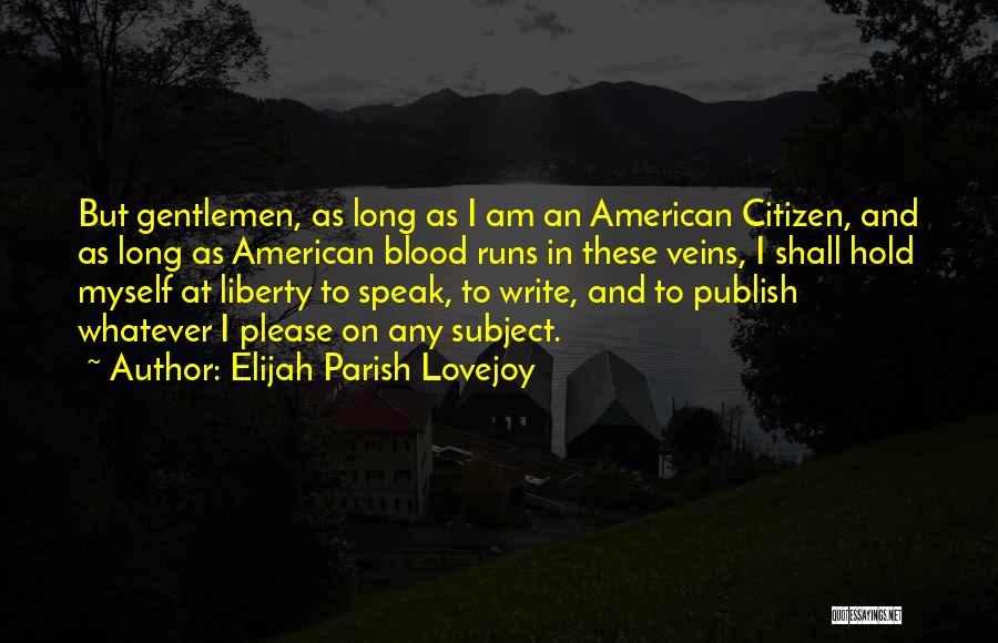 Elijah Parish Lovejoy Quotes: But Gentlemen, As Long As I Am An American Citizen, And As Long As American Blood Runs In These Veins,