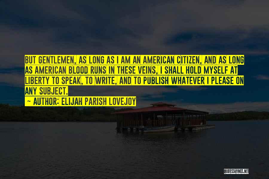 Elijah Parish Lovejoy Quotes: But Gentlemen, As Long As I Am An American Citizen, And As Long As American Blood Runs In These Veins,