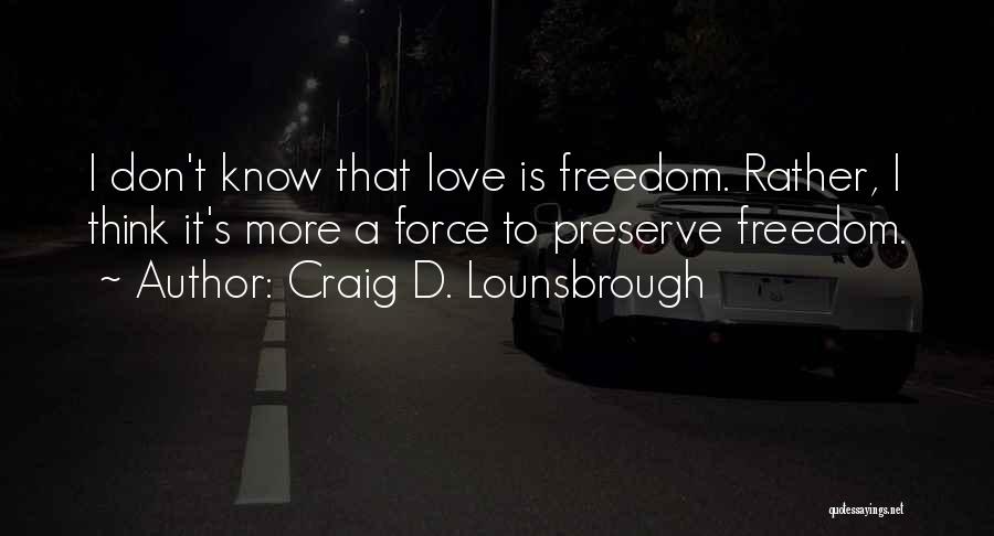 Craig D. Lounsbrough Quotes: I Don't Know That Love Is Freedom. Rather, I Think It's More A Force To Preserve Freedom.