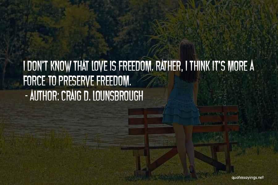 Craig D. Lounsbrough Quotes: I Don't Know That Love Is Freedom. Rather, I Think It's More A Force To Preserve Freedom.