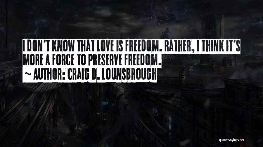 Craig D. Lounsbrough Quotes: I Don't Know That Love Is Freedom. Rather, I Think It's More A Force To Preserve Freedom.