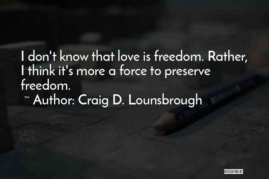 Craig D. Lounsbrough Quotes: I Don't Know That Love Is Freedom. Rather, I Think It's More A Force To Preserve Freedom.