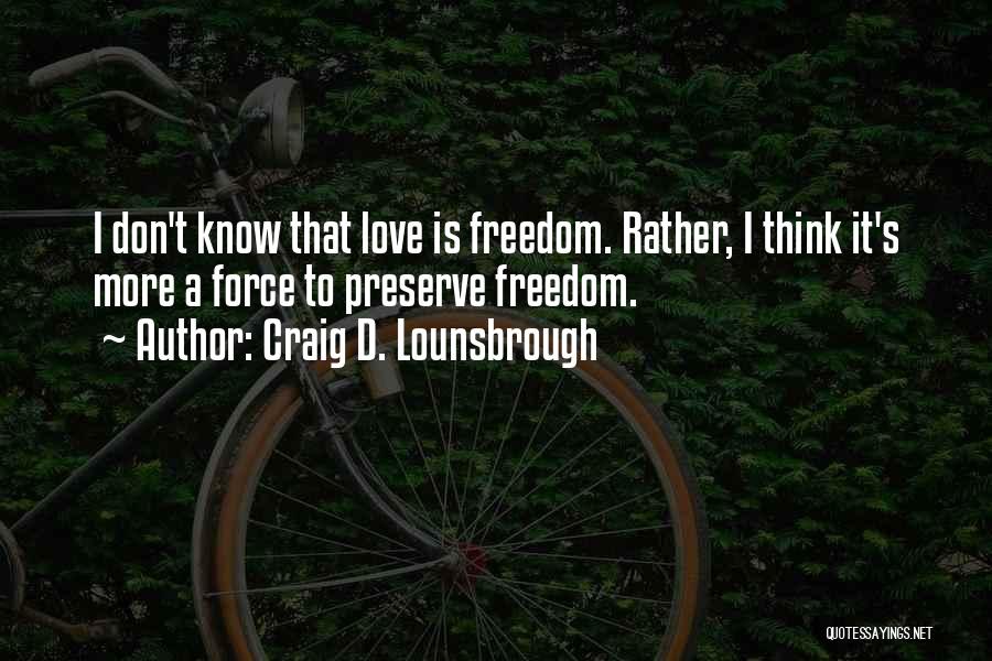 Craig D. Lounsbrough Quotes: I Don't Know That Love Is Freedom. Rather, I Think It's More A Force To Preserve Freedom.