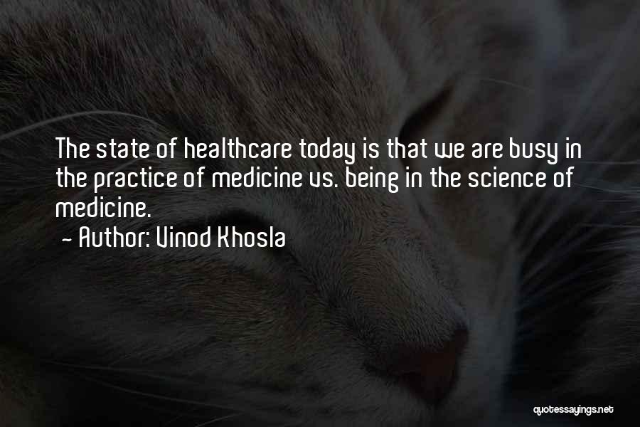 Vinod Khosla Quotes: The State Of Healthcare Today Is That We Are Busy In The Practice Of Medicine Vs. Being In The Science