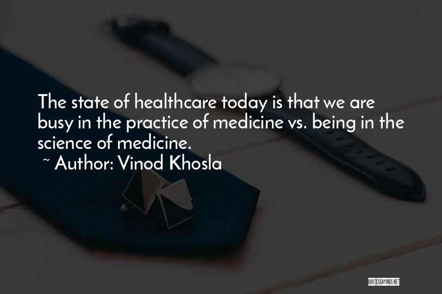 Vinod Khosla Quotes: The State Of Healthcare Today Is That We Are Busy In The Practice Of Medicine Vs. Being In The Science