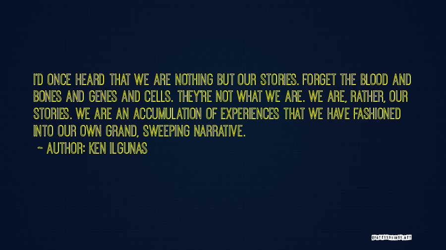 Ken Ilgunas Quotes: I'd Once Heard That We Are Nothing But Our Stories. Forget The Blood And Bones And Genes And Cells. They're