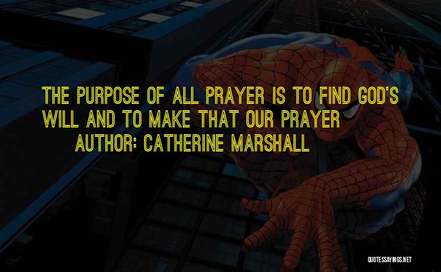 Catherine Marshall Quotes: The Purpose Of All Prayer Is To Find God's Will And To Make That Our Prayer
