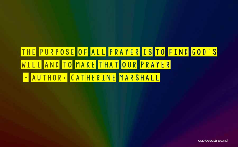 Catherine Marshall Quotes: The Purpose Of All Prayer Is To Find God's Will And To Make That Our Prayer