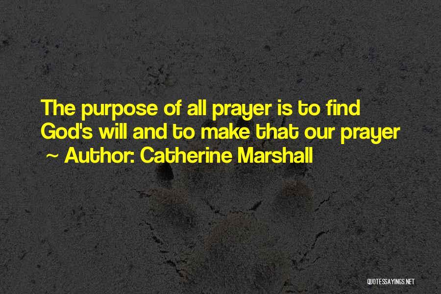 Catherine Marshall Quotes: The Purpose Of All Prayer Is To Find God's Will And To Make That Our Prayer