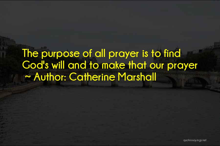 Catherine Marshall Quotes: The Purpose Of All Prayer Is To Find God's Will And To Make That Our Prayer