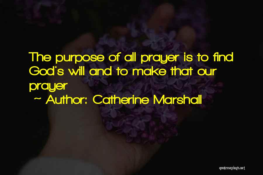 Catherine Marshall Quotes: The Purpose Of All Prayer Is To Find God's Will And To Make That Our Prayer