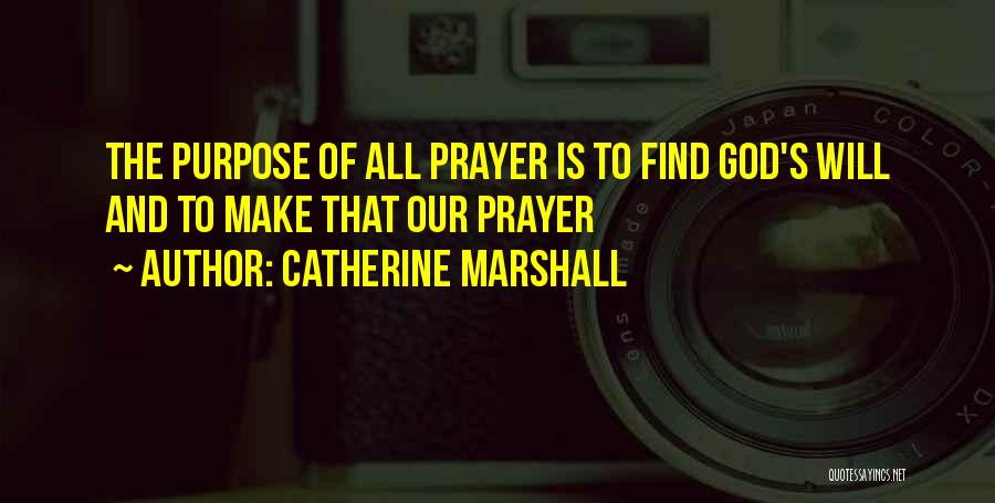 Catherine Marshall Quotes: The Purpose Of All Prayer Is To Find God's Will And To Make That Our Prayer