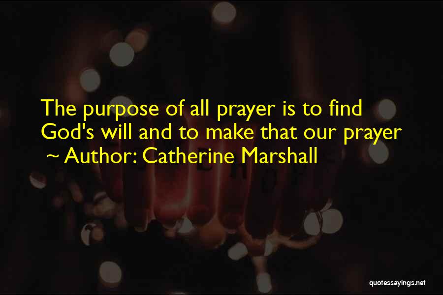 Catherine Marshall Quotes: The Purpose Of All Prayer Is To Find God's Will And To Make That Our Prayer