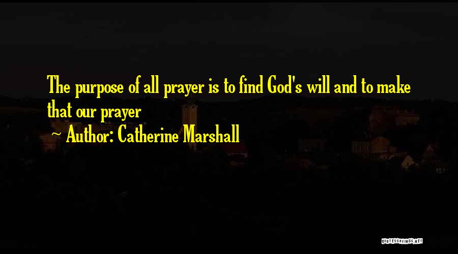 Catherine Marshall Quotes: The Purpose Of All Prayer Is To Find God's Will And To Make That Our Prayer
