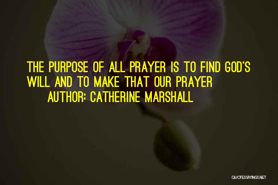 Catherine Marshall Quotes: The Purpose Of All Prayer Is To Find God's Will And To Make That Our Prayer