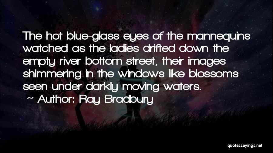 Ray Bradbury Quotes: The Hot Blue-glass Eyes Of The Mannequins Watched As The Ladies Drifted Down The Empty River Bottom Street, Their Images