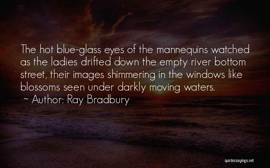 Ray Bradbury Quotes: The Hot Blue-glass Eyes Of The Mannequins Watched As The Ladies Drifted Down The Empty River Bottom Street, Their Images