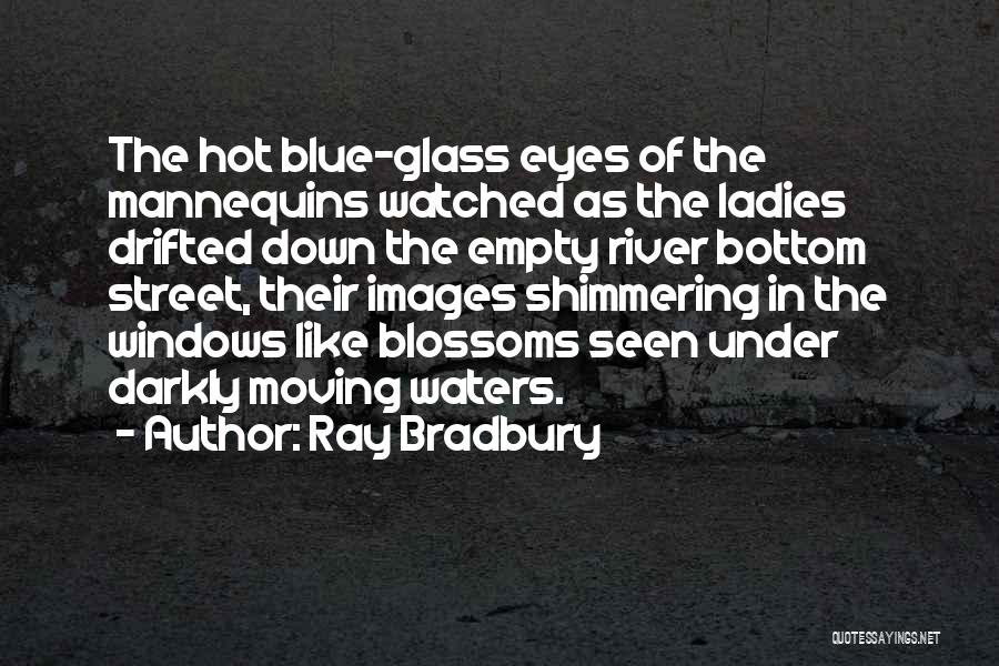 Ray Bradbury Quotes: The Hot Blue-glass Eyes Of The Mannequins Watched As The Ladies Drifted Down The Empty River Bottom Street, Their Images