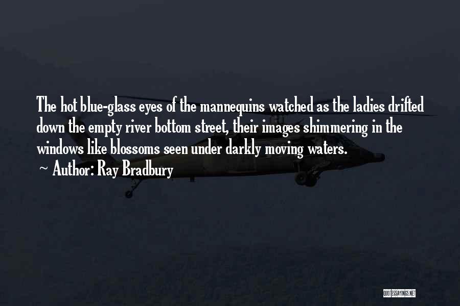 Ray Bradbury Quotes: The Hot Blue-glass Eyes Of The Mannequins Watched As The Ladies Drifted Down The Empty River Bottom Street, Their Images