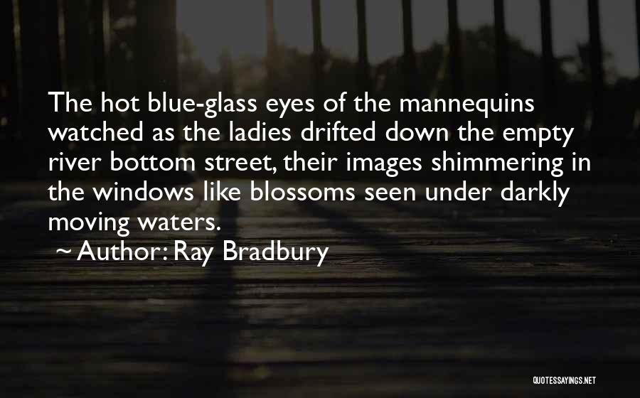 Ray Bradbury Quotes: The Hot Blue-glass Eyes Of The Mannequins Watched As The Ladies Drifted Down The Empty River Bottom Street, Their Images