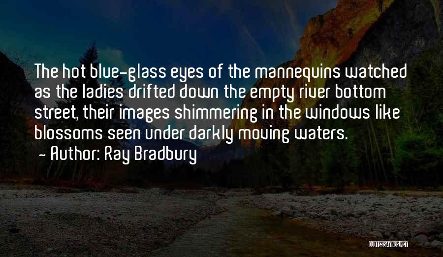 Ray Bradbury Quotes: The Hot Blue-glass Eyes Of The Mannequins Watched As The Ladies Drifted Down The Empty River Bottom Street, Their Images