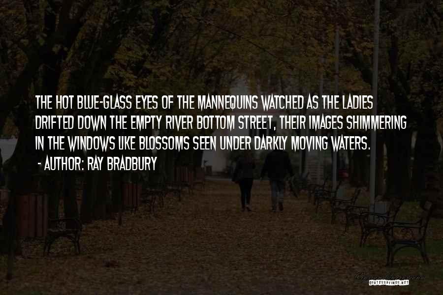 Ray Bradbury Quotes: The Hot Blue-glass Eyes Of The Mannequins Watched As The Ladies Drifted Down The Empty River Bottom Street, Their Images