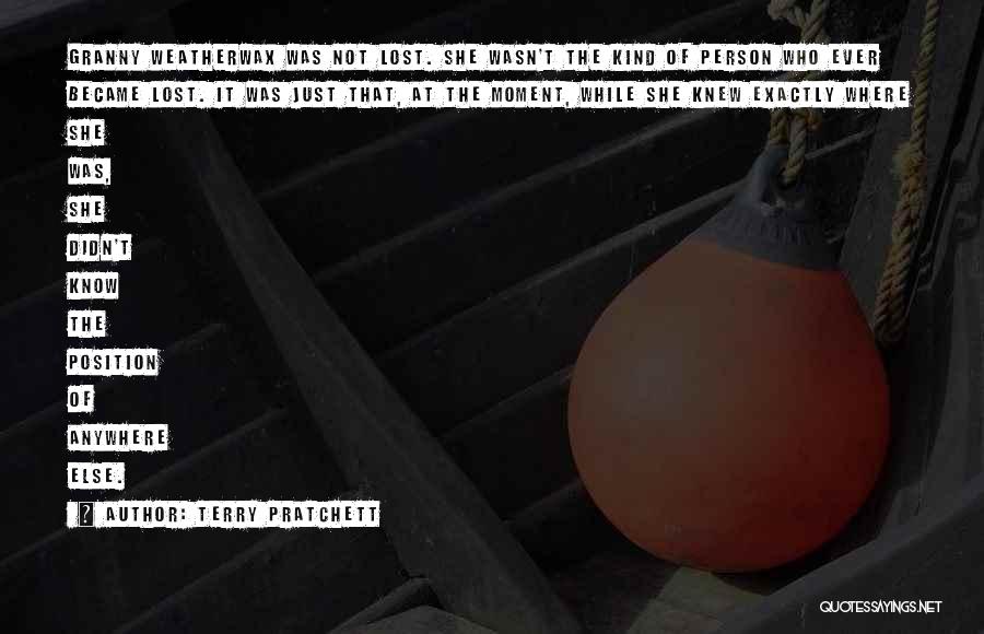 Terry Pratchett Quotes: Granny Weatherwax Was Not Lost. She Wasn't The Kind Of Person Who Ever Became Lost. It Was Just That, At