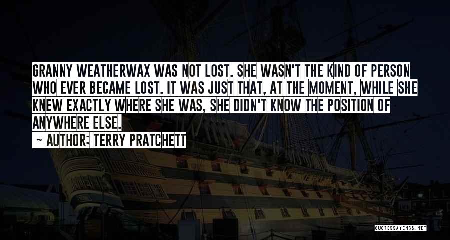 Terry Pratchett Quotes: Granny Weatherwax Was Not Lost. She Wasn't The Kind Of Person Who Ever Became Lost. It Was Just That, At