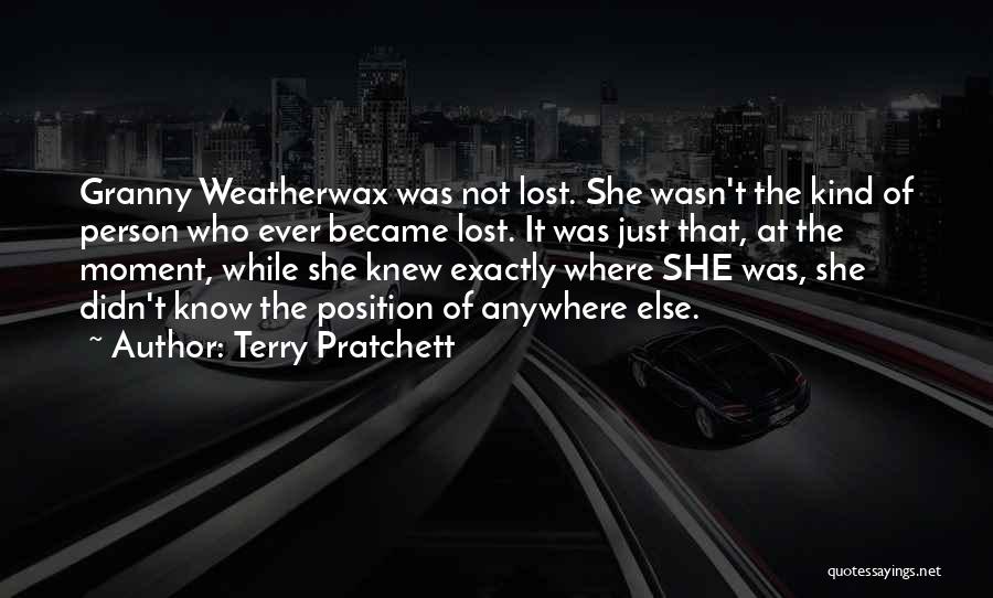 Terry Pratchett Quotes: Granny Weatherwax Was Not Lost. She Wasn't The Kind Of Person Who Ever Became Lost. It Was Just That, At