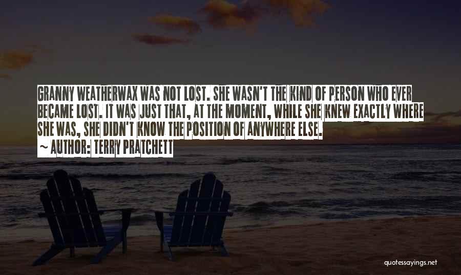 Terry Pratchett Quotes: Granny Weatherwax Was Not Lost. She Wasn't The Kind Of Person Who Ever Became Lost. It Was Just That, At