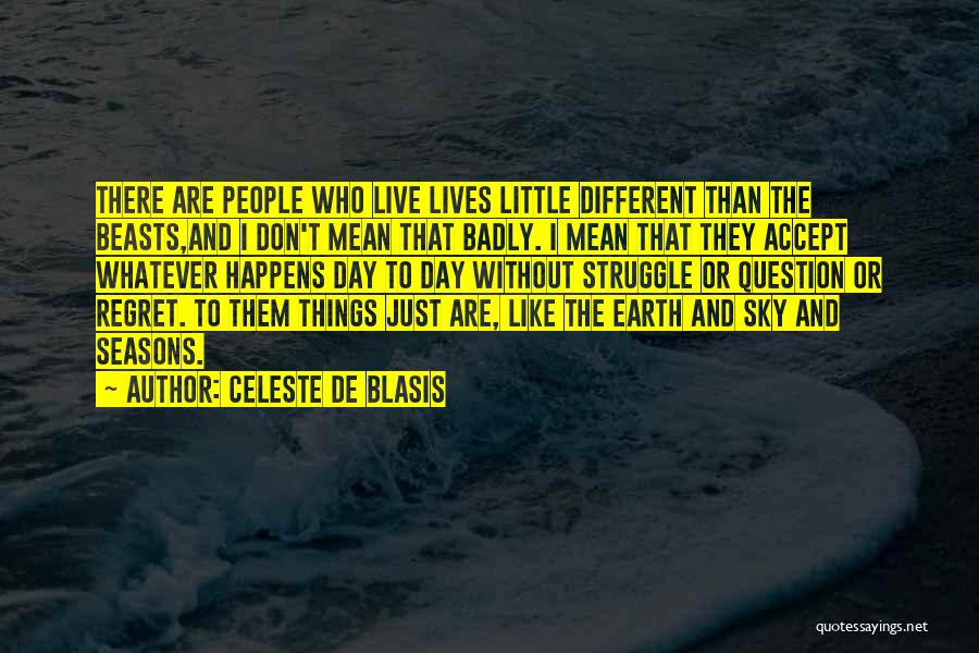 Celeste De Blasis Quotes: There Are People Who Live Lives Little Different Than The Beasts,and I Don't Mean That Badly. I Mean That They