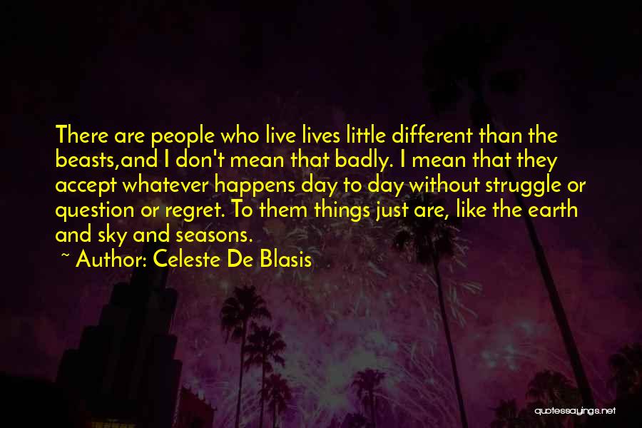 Celeste De Blasis Quotes: There Are People Who Live Lives Little Different Than The Beasts,and I Don't Mean That Badly. I Mean That They