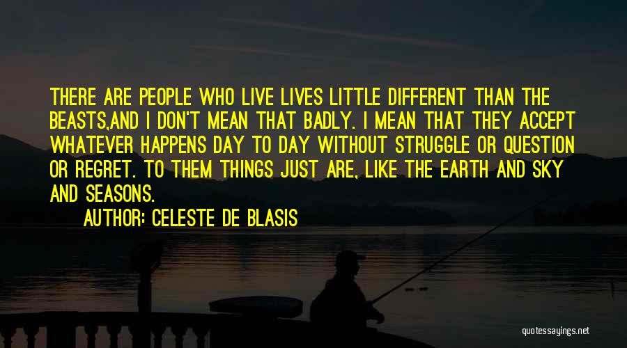 Celeste De Blasis Quotes: There Are People Who Live Lives Little Different Than The Beasts,and I Don't Mean That Badly. I Mean That They