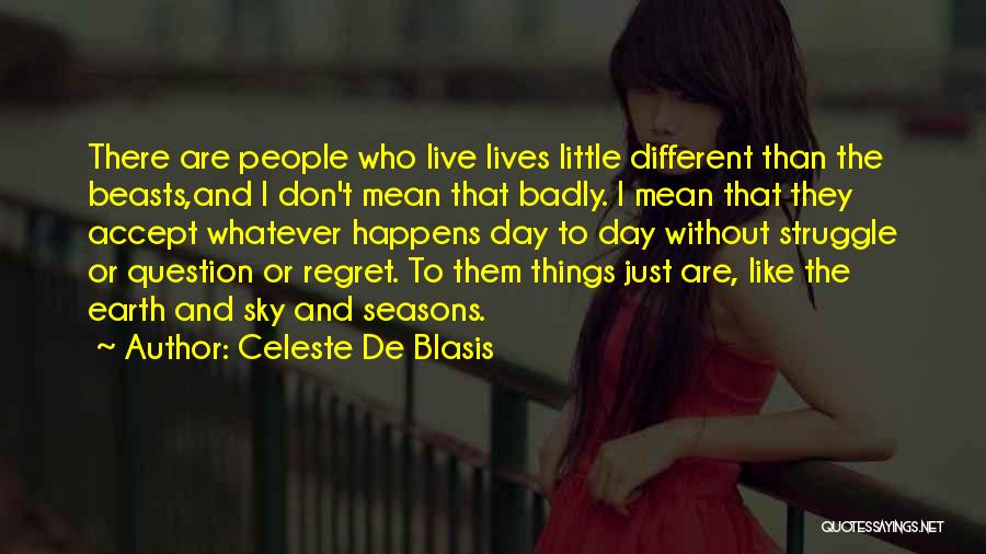 Celeste De Blasis Quotes: There Are People Who Live Lives Little Different Than The Beasts,and I Don't Mean That Badly. I Mean That They