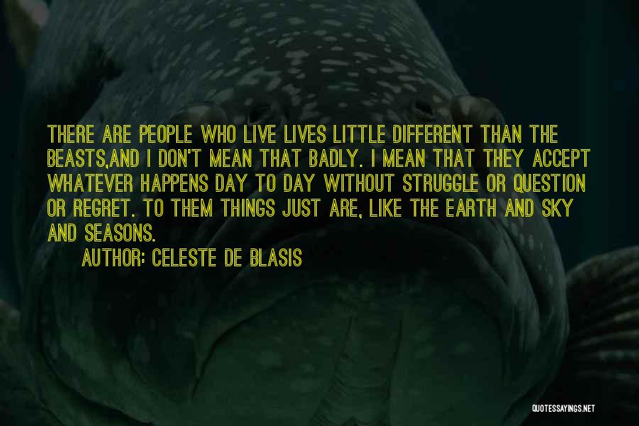 Celeste De Blasis Quotes: There Are People Who Live Lives Little Different Than The Beasts,and I Don't Mean That Badly. I Mean That They