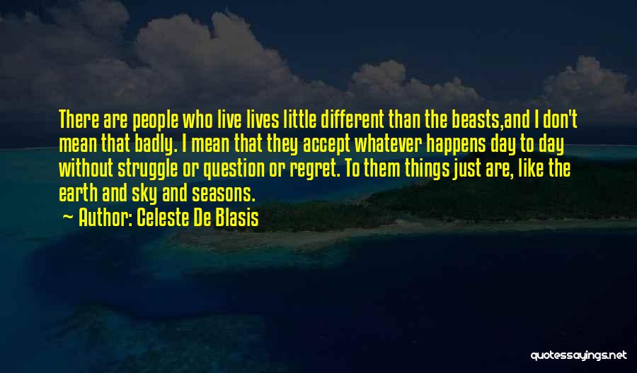 Celeste De Blasis Quotes: There Are People Who Live Lives Little Different Than The Beasts,and I Don't Mean That Badly. I Mean That They