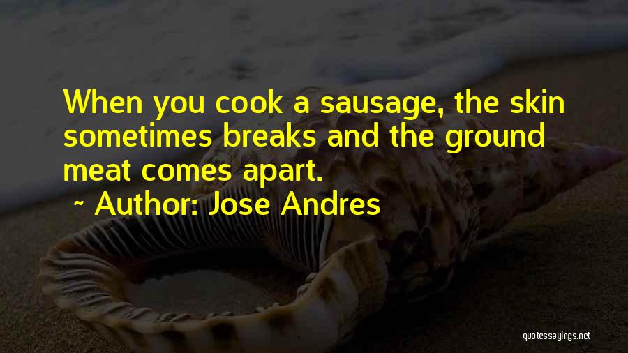 Jose Andres Quotes: When You Cook A Sausage, The Skin Sometimes Breaks And The Ground Meat Comes Apart.