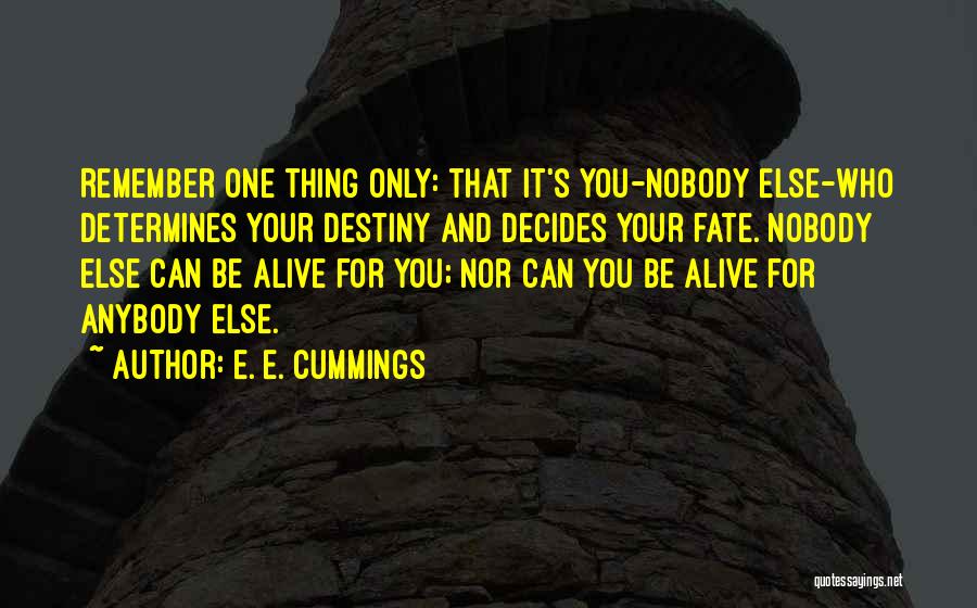 E. E. Cummings Quotes: Remember One Thing Only: That It's You-nobody Else-who Determines Your Destiny And Decides Your Fate. Nobody Else Can Be Alive