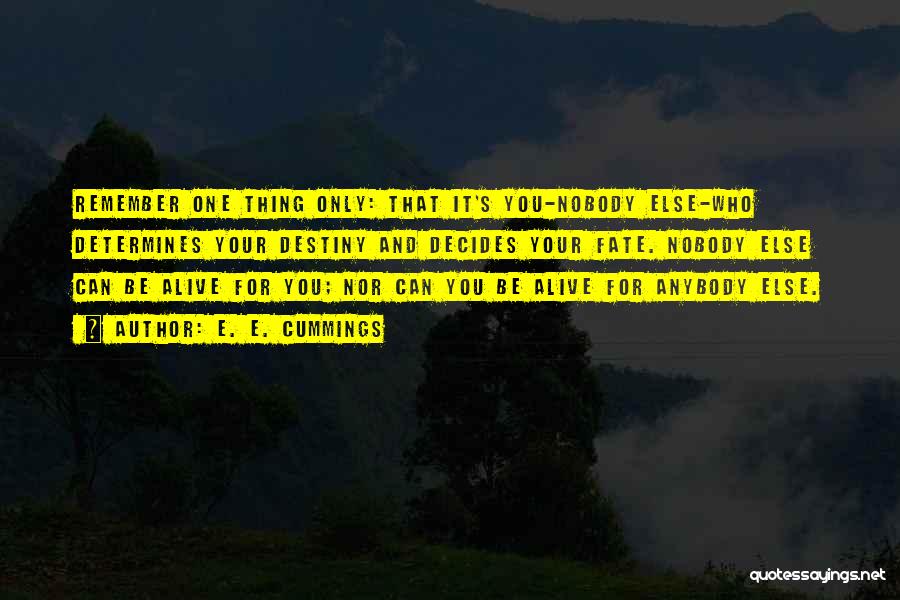 E. E. Cummings Quotes: Remember One Thing Only: That It's You-nobody Else-who Determines Your Destiny And Decides Your Fate. Nobody Else Can Be Alive