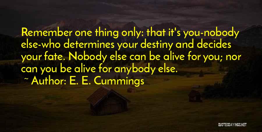 E. E. Cummings Quotes: Remember One Thing Only: That It's You-nobody Else-who Determines Your Destiny And Decides Your Fate. Nobody Else Can Be Alive