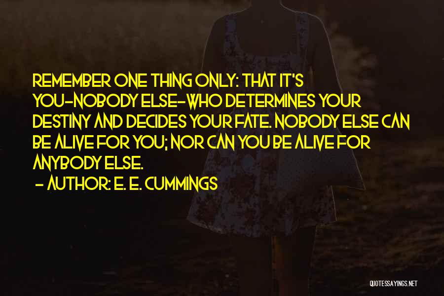 E. E. Cummings Quotes: Remember One Thing Only: That It's You-nobody Else-who Determines Your Destiny And Decides Your Fate. Nobody Else Can Be Alive