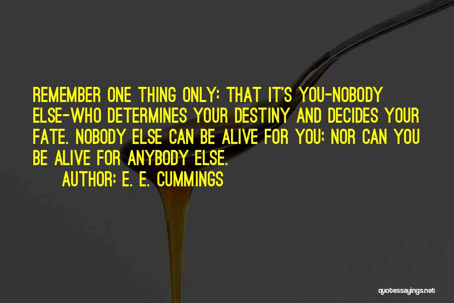 E. E. Cummings Quotes: Remember One Thing Only: That It's You-nobody Else-who Determines Your Destiny And Decides Your Fate. Nobody Else Can Be Alive